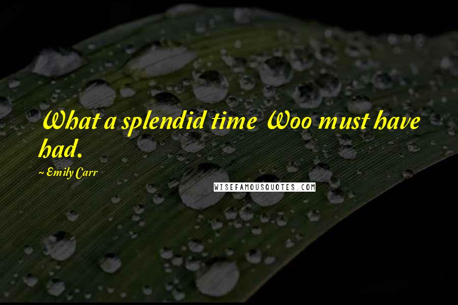 Emily Carr Quotes: What a splendid time Woo must have had.