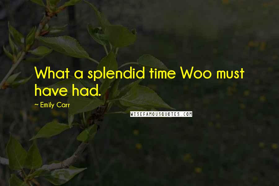 Emily Carr Quotes: What a splendid time Woo must have had.