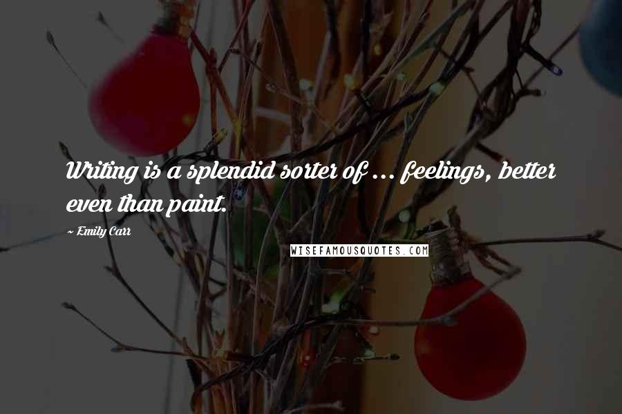Emily Carr Quotes: Writing is a splendid sorter of ... feelings, better even than paint.