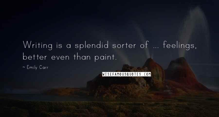 Emily Carr Quotes: Writing is a splendid sorter of ... feelings, better even than paint.