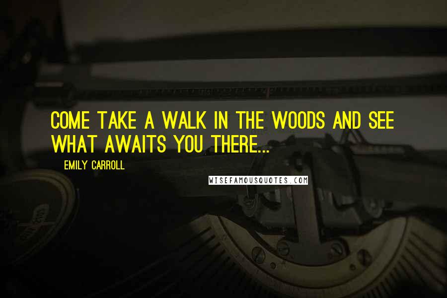 Emily Carroll Quotes: Come take a walk in the woods and see what awaits you there...