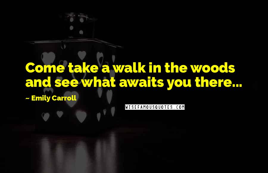 Emily Carroll Quotes: Come take a walk in the woods and see what awaits you there...