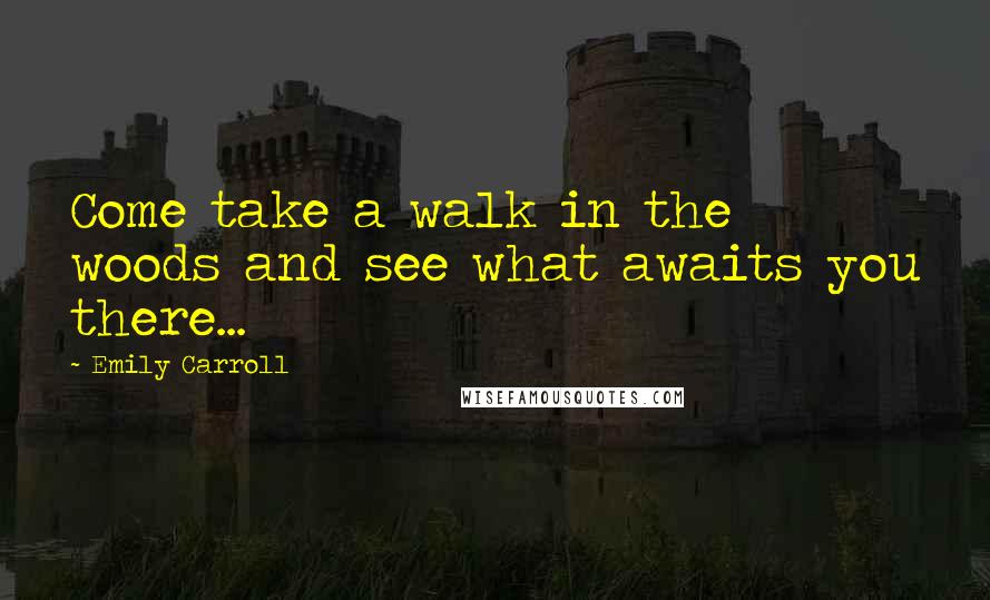 Emily Carroll Quotes: Come take a walk in the woods and see what awaits you there...