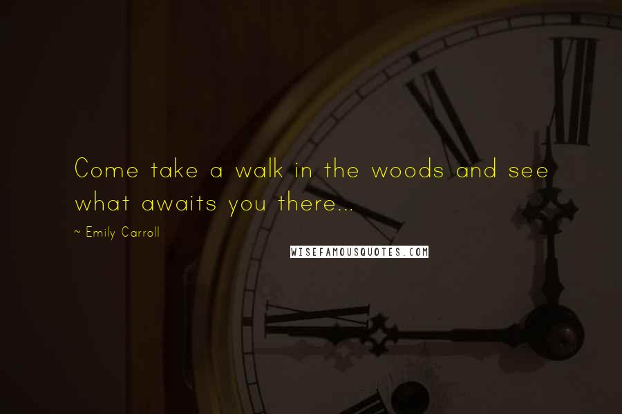 Emily Carroll Quotes: Come take a walk in the woods and see what awaits you there...