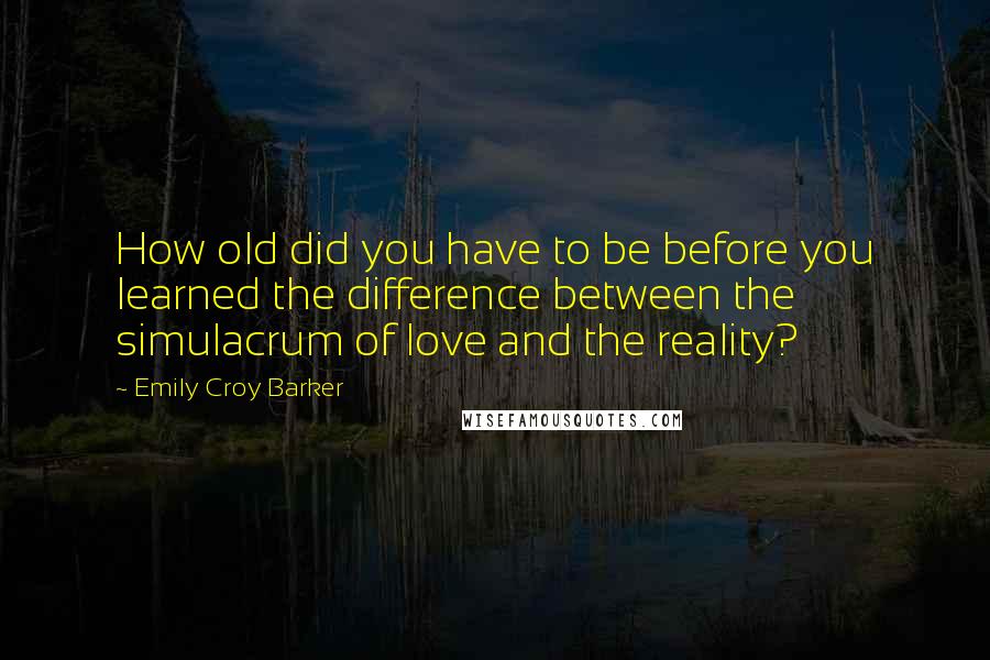 Emily Croy Barker Quotes: How old did you have to be before you learned the difference between the simulacrum of love and the reality?