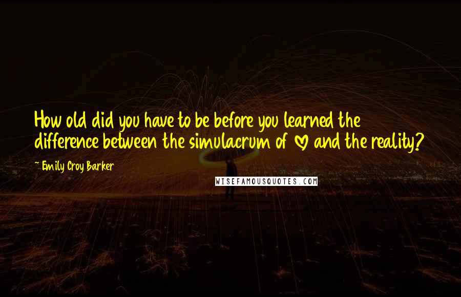 Emily Croy Barker Quotes: How old did you have to be before you learned the difference between the simulacrum of love and the reality?