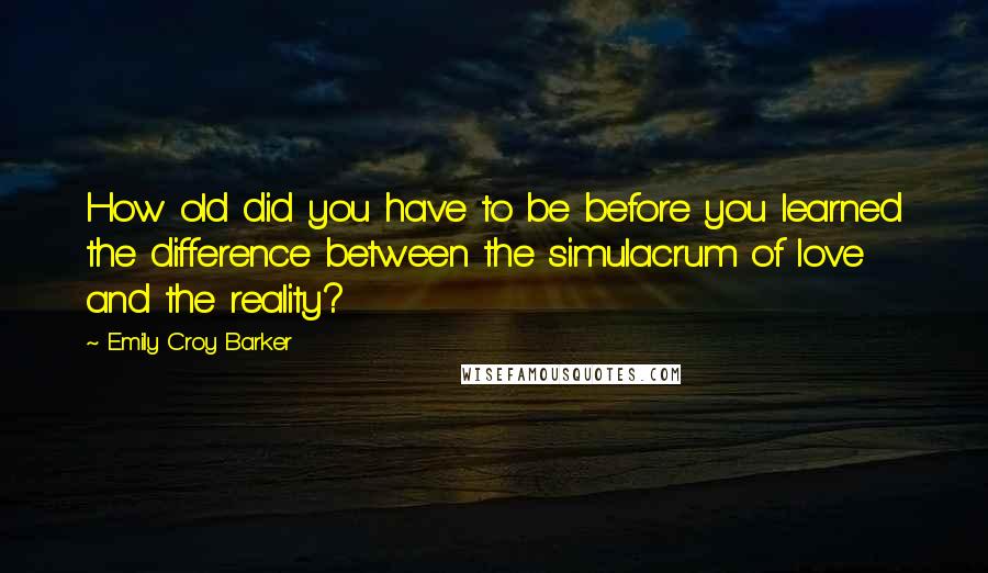 Emily Croy Barker Quotes: How old did you have to be before you learned the difference between the simulacrum of love and the reality?