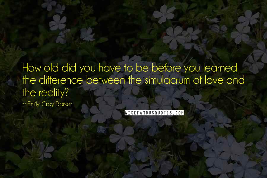 Emily Croy Barker Quotes: How old did you have to be before you learned the difference between the simulacrum of love and the reality?