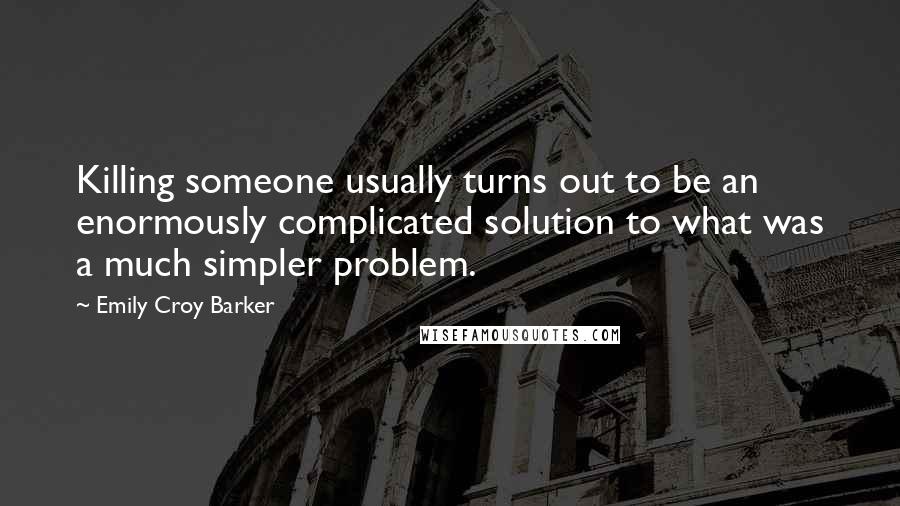 Emily Croy Barker Quotes: Killing someone usually turns out to be an enormously complicated solution to what was a much simpler problem.