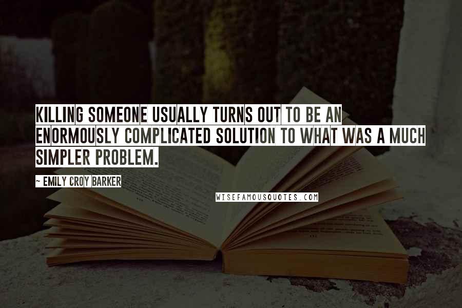 Emily Croy Barker Quotes: Killing someone usually turns out to be an enormously complicated solution to what was a much simpler problem.