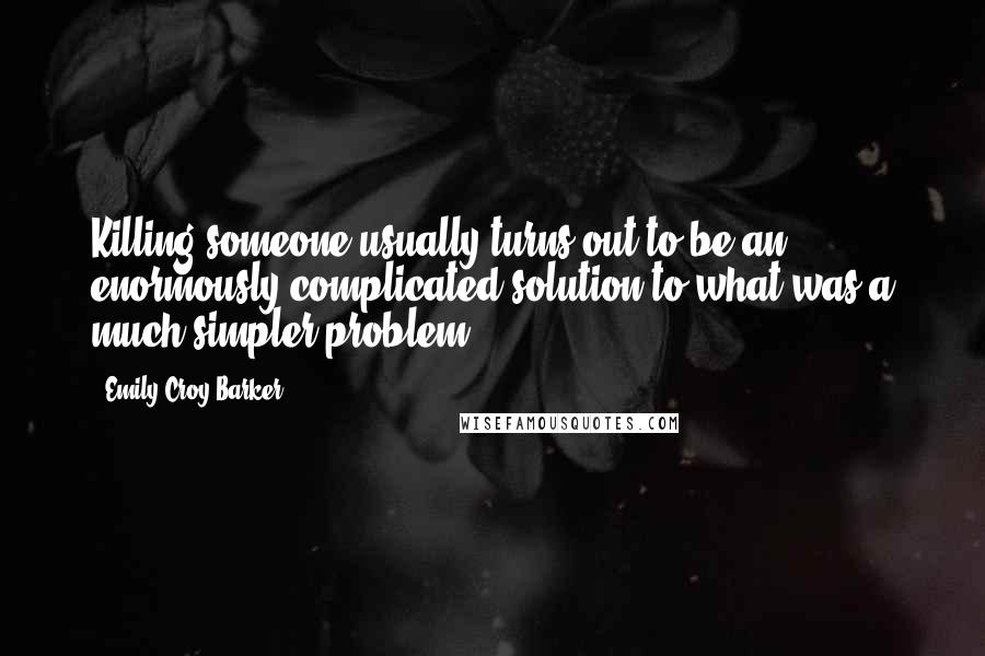Emily Croy Barker Quotes: Killing someone usually turns out to be an enormously complicated solution to what was a much simpler problem.