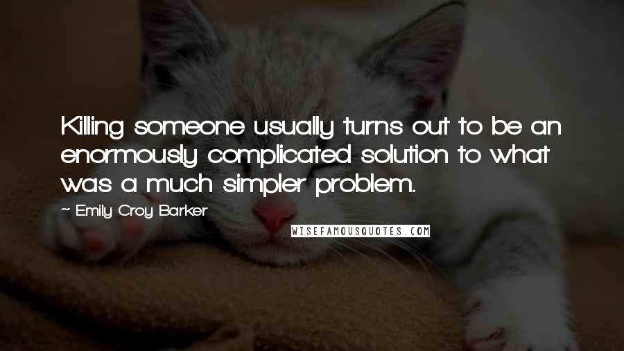 Emily Croy Barker Quotes: Killing someone usually turns out to be an enormously complicated solution to what was a much simpler problem.