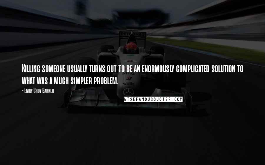 Emily Croy Barker Quotes: Killing someone usually turns out to be an enormously complicated solution to what was a much simpler problem.