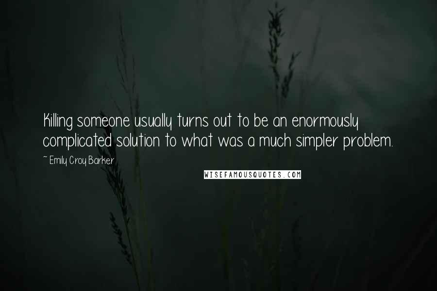 Emily Croy Barker Quotes: Killing someone usually turns out to be an enormously complicated solution to what was a much simpler problem.