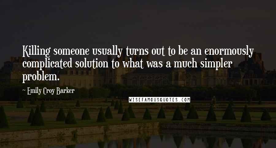 Emily Croy Barker Quotes: Killing someone usually turns out to be an enormously complicated solution to what was a much simpler problem.