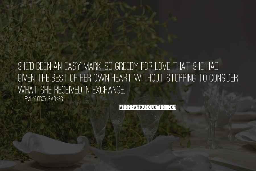 Emily Croy Barker Quotes: She'd been an easy mark, so greedy for love that she had given the best of her own heart without stopping to consider what she received in exchange.