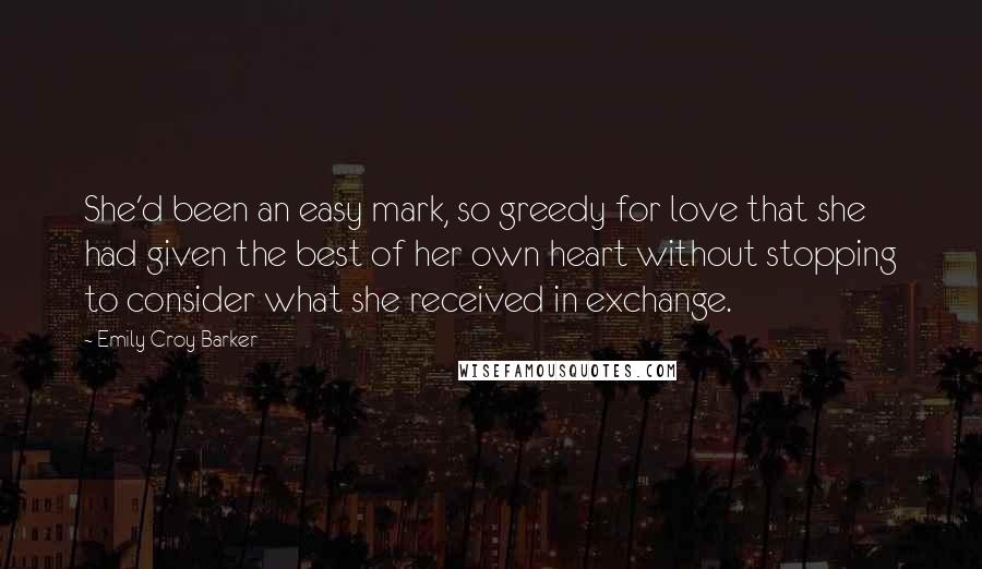 Emily Croy Barker Quotes: She'd been an easy mark, so greedy for love that she had given the best of her own heart without stopping to consider what she received in exchange.