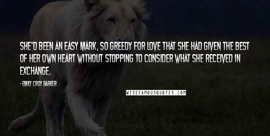 Emily Croy Barker Quotes: She'd been an easy mark, so greedy for love that she had given the best of her own heart without stopping to consider what she received in exchange.