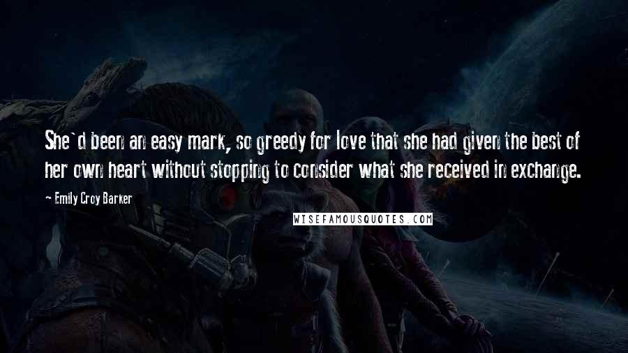 Emily Croy Barker Quotes: She'd been an easy mark, so greedy for love that she had given the best of her own heart without stopping to consider what she received in exchange.