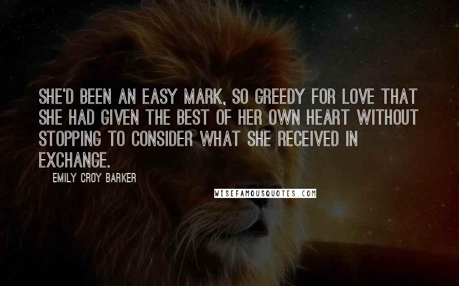 Emily Croy Barker Quotes: She'd been an easy mark, so greedy for love that she had given the best of her own heart without stopping to consider what she received in exchange.