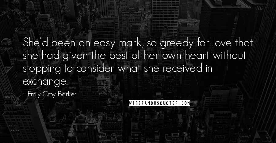 Emily Croy Barker Quotes: She'd been an easy mark, so greedy for love that she had given the best of her own heart without stopping to consider what she received in exchange.