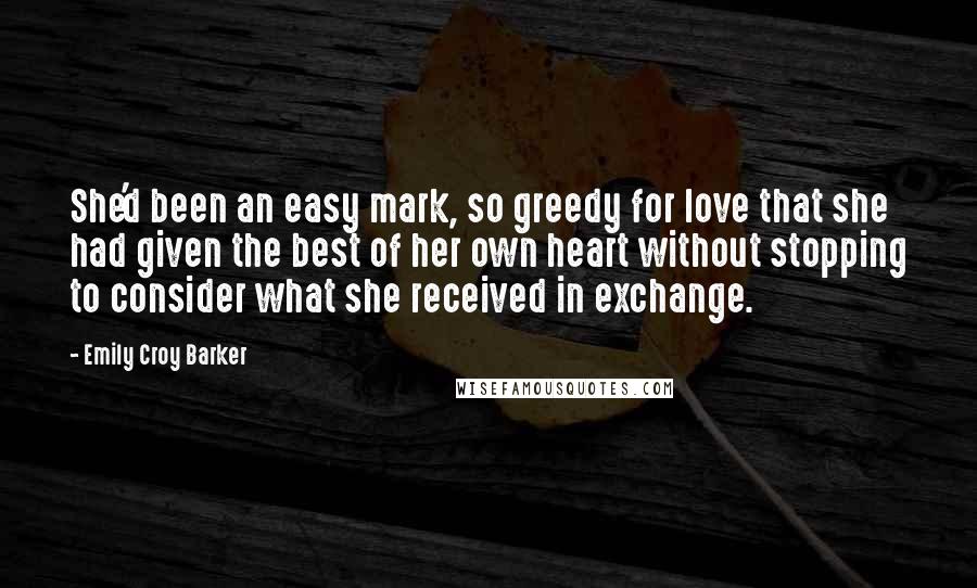 Emily Croy Barker Quotes: She'd been an easy mark, so greedy for love that she had given the best of her own heart without stopping to consider what she received in exchange.