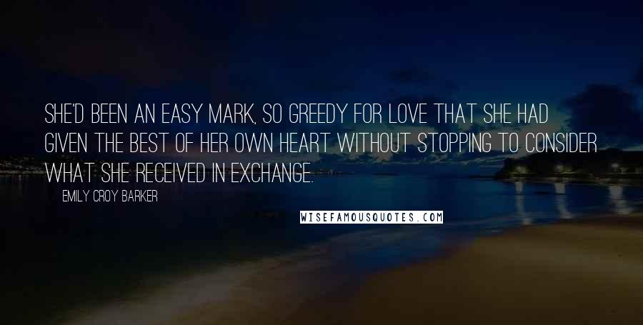 Emily Croy Barker Quotes: She'd been an easy mark, so greedy for love that she had given the best of her own heart without stopping to consider what she received in exchange.