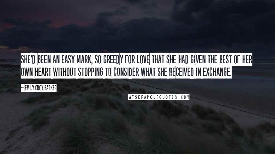 Emily Croy Barker Quotes: She'd been an easy mark, so greedy for love that she had given the best of her own heart without stopping to consider what she received in exchange.