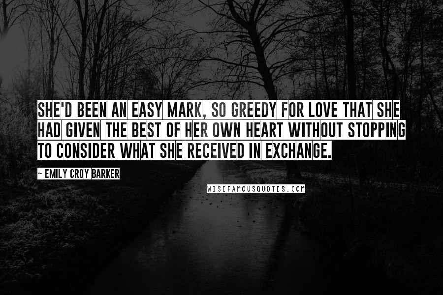 Emily Croy Barker Quotes: She'd been an easy mark, so greedy for love that she had given the best of her own heart without stopping to consider what she received in exchange.