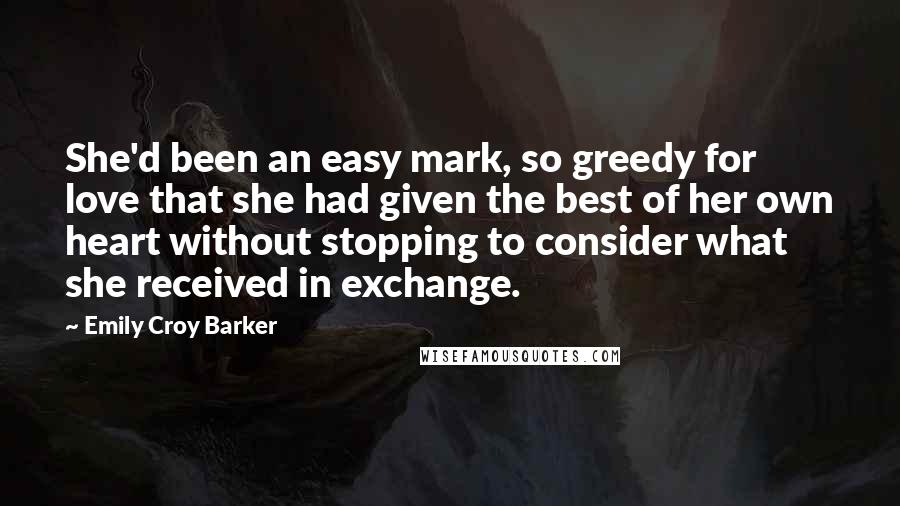 Emily Croy Barker Quotes: She'd been an easy mark, so greedy for love that she had given the best of her own heart without stopping to consider what she received in exchange.