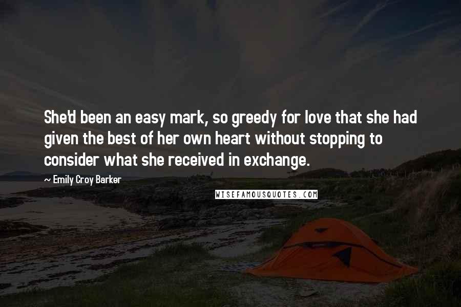 Emily Croy Barker Quotes: She'd been an easy mark, so greedy for love that she had given the best of her own heart without stopping to consider what she received in exchange.