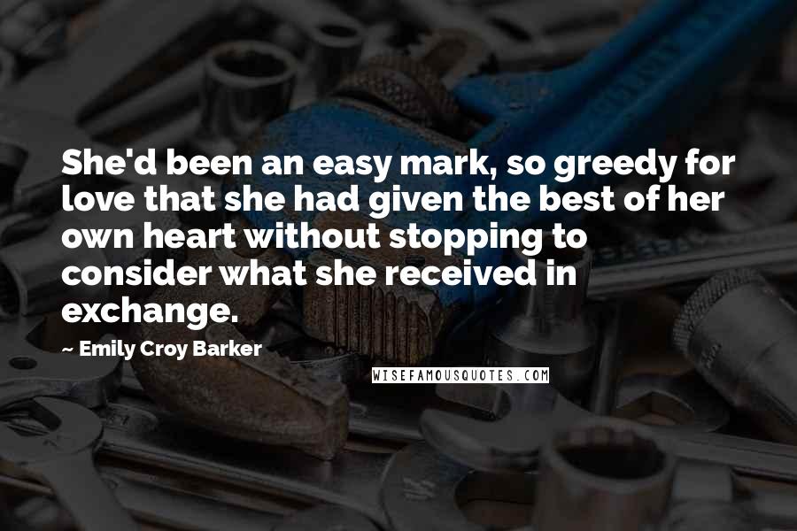 Emily Croy Barker Quotes: She'd been an easy mark, so greedy for love that she had given the best of her own heart without stopping to consider what she received in exchange.