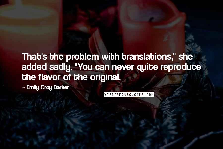 Emily Croy Barker Quotes: That's the problem with translations," she added sadly. "You can never quite reproduce the flavor of the original.