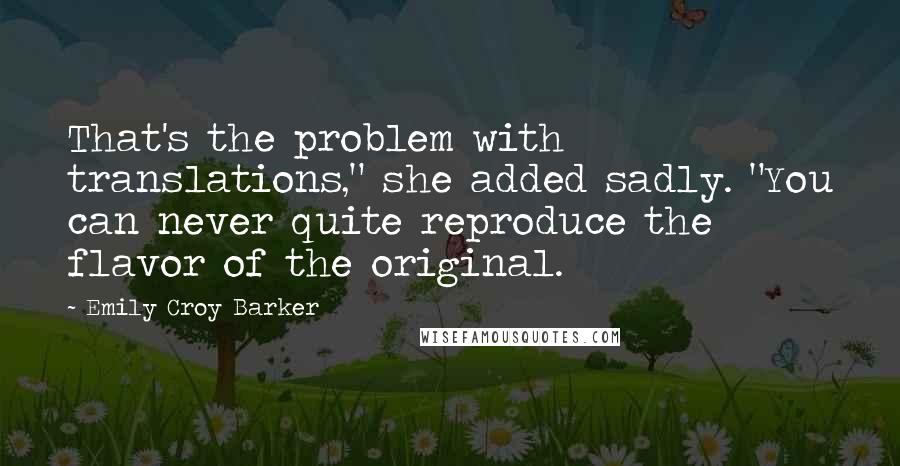 Emily Croy Barker Quotes: That's the problem with translations," she added sadly. "You can never quite reproduce the flavor of the original.