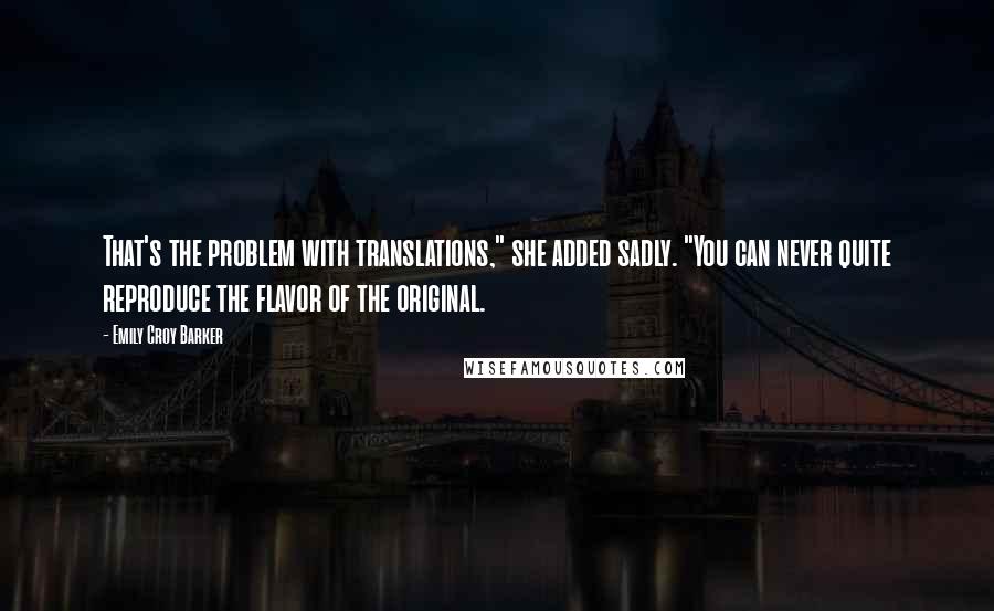 Emily Croy Barker Quotes: That's the problem with translations," she added sadly. "You can never quite reproduce the flavor of the original.