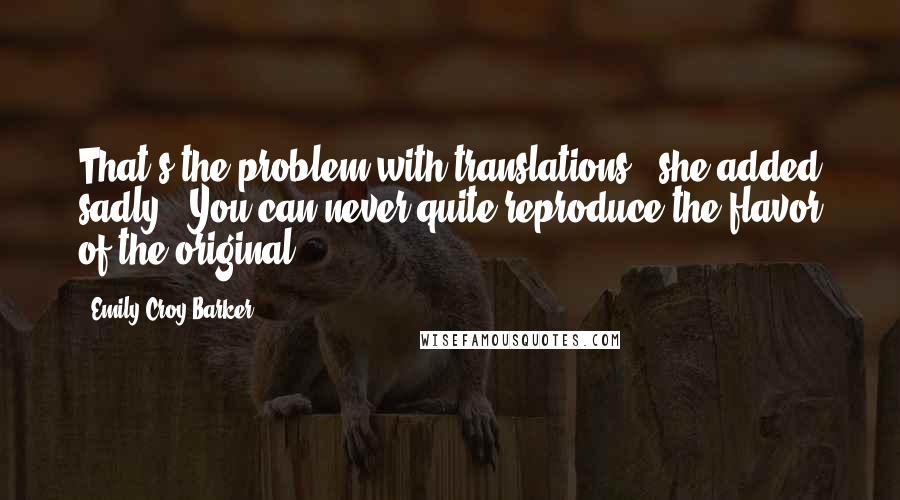 Emily Croy Barker Quotes: That's the problem with translations," she added sadly. "You can never quite reproduce the flavor of the original.