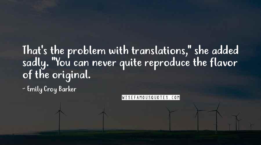 Emily Croy Barker Quotes: That's the problem with translations," she added sadly. "You can never quite reproduce the flavor of the original.