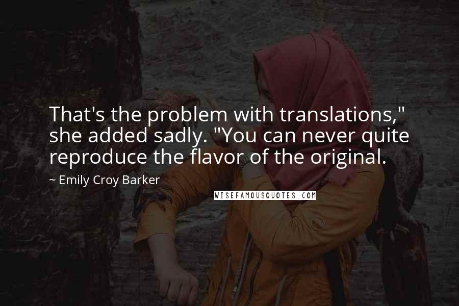 Emily Croy Barker Quotes: That's the problem with translations," she added sadly. "You can never quite reproduce the flavor of the original.