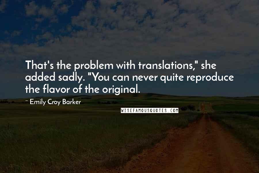 Emily Croy Barker Quotes: That's the problem with translations," she added sadly. "You can never quite reproduce the flavor of the original.