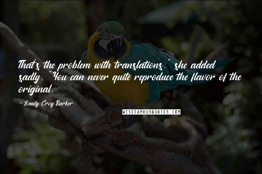 Emily Croy Barker Quotes: That's the problem with translations," she added sadly. "You can never quite reproduce the flavor of the original.