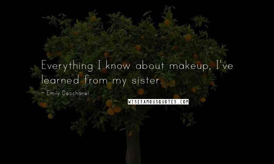Emily Deschanel Quotes: Everything I know about makeup, I've learned from my sister.