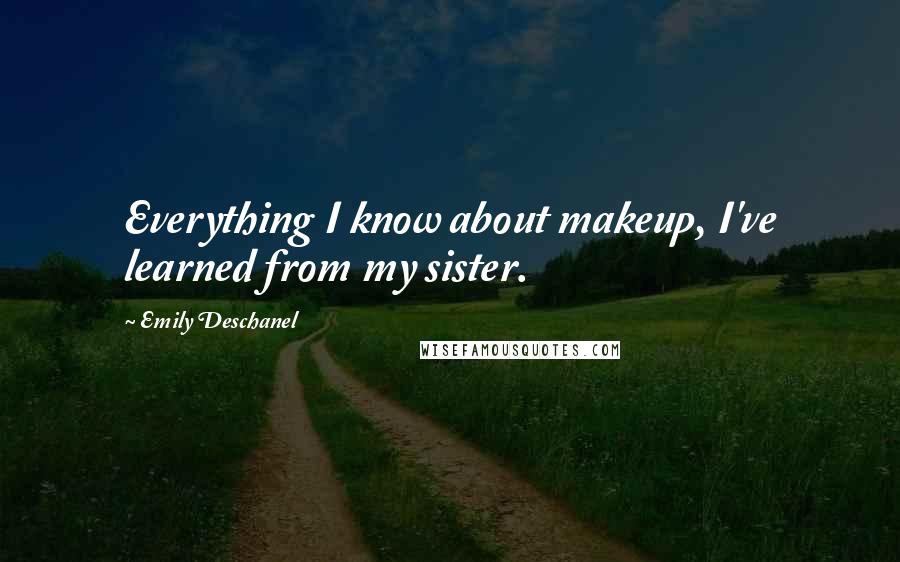 Emily Deschanel Quotes: Everything I know about makeup, I've learned from my sister.