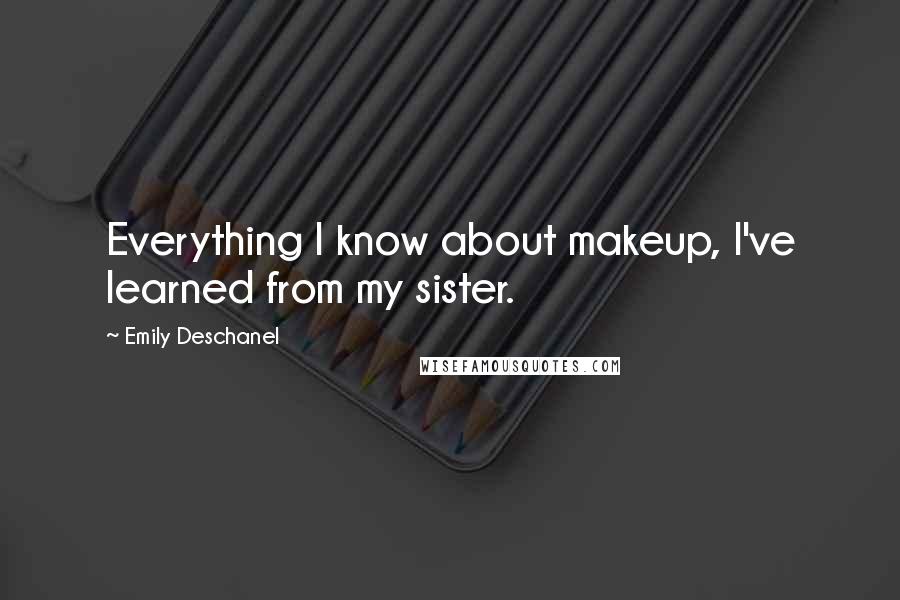 Emily Deschanel Quotes: Everything I know about makeup, I've learned from my sister.