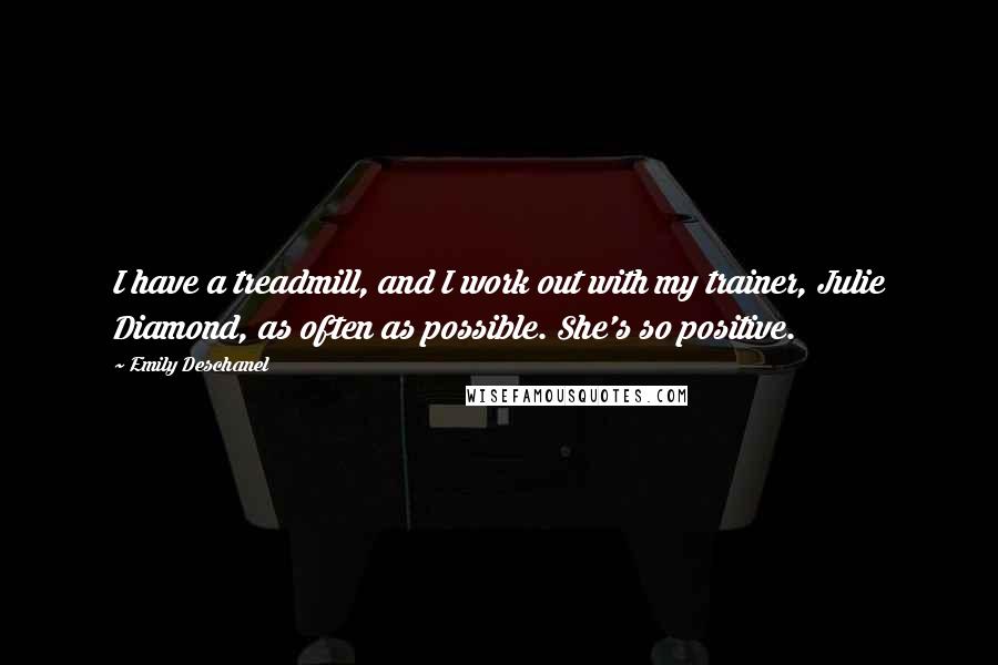 Emily Deschanel Quotes: I have a treadmill, and I work out with my trainer, Julie Diamond, as often as possible. She's so positive.