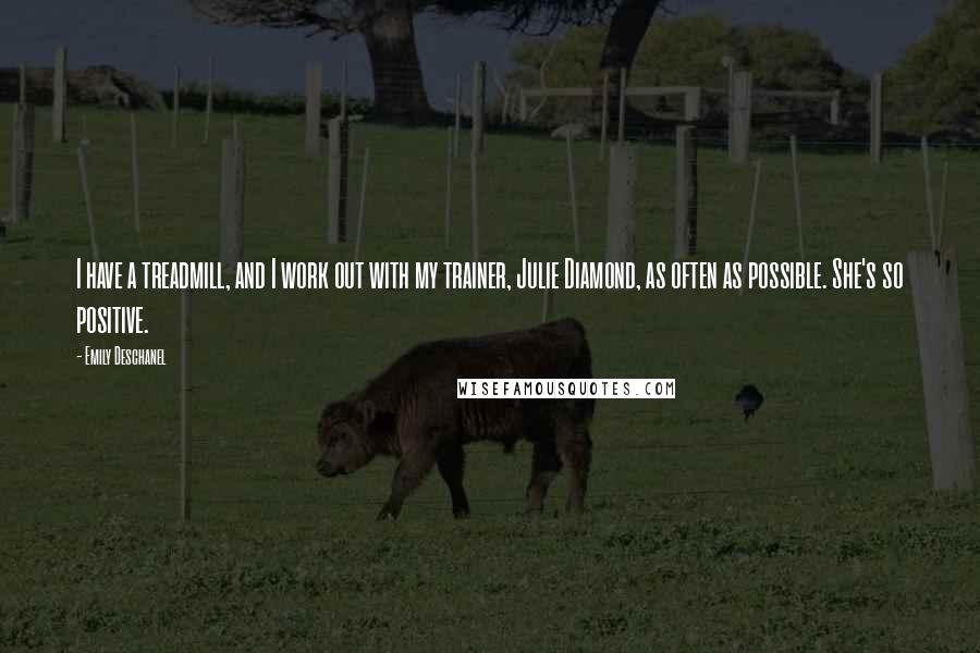 Emily Deschanel Quotes: I have a treadmill, and I work out with my trainer, Julie Diamond, as often as possible. She's so positive.