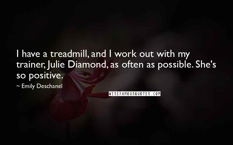Emily Deschanel Quotes: I have a treadmill, and I work out with my trainer, Julie Diamond, as often as possible. She's so positive.