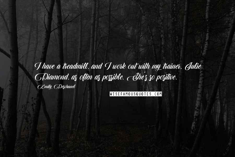 Emily Deschanel Quotes: I have a treadmill, and I work out with my trainer, Julie Diamond, as often as possible. She's so positive.