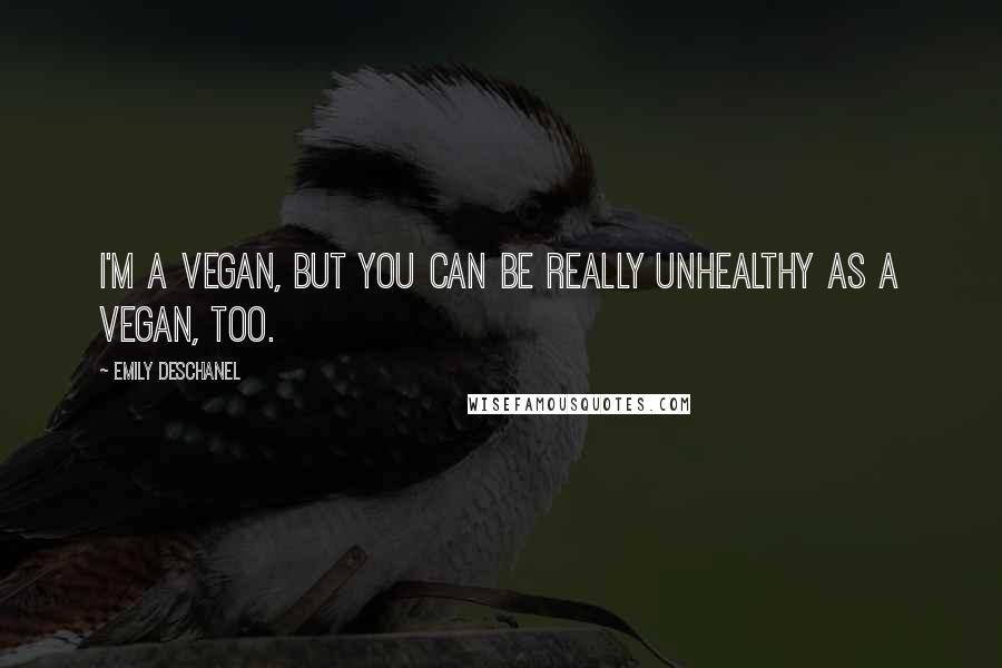 Emily Deschanel Quotes: I'm a vegan, but you can be really unhealthy as a vegan, too.