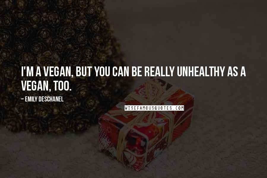 Emily Deschanel Quotes: I'm a vegan, but you can be really unhealthy as a vegan, too.