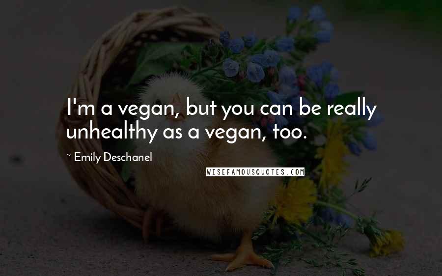 Emily Deschanel Quotes: I'm a vegan, but you can be really unhealthy as a vegan, too.